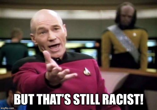 Picard Wtf Meme | BUT THAT’S STILL RACIST! | image tagged in memes,picard wtf | made w/ Imgflip meme maker