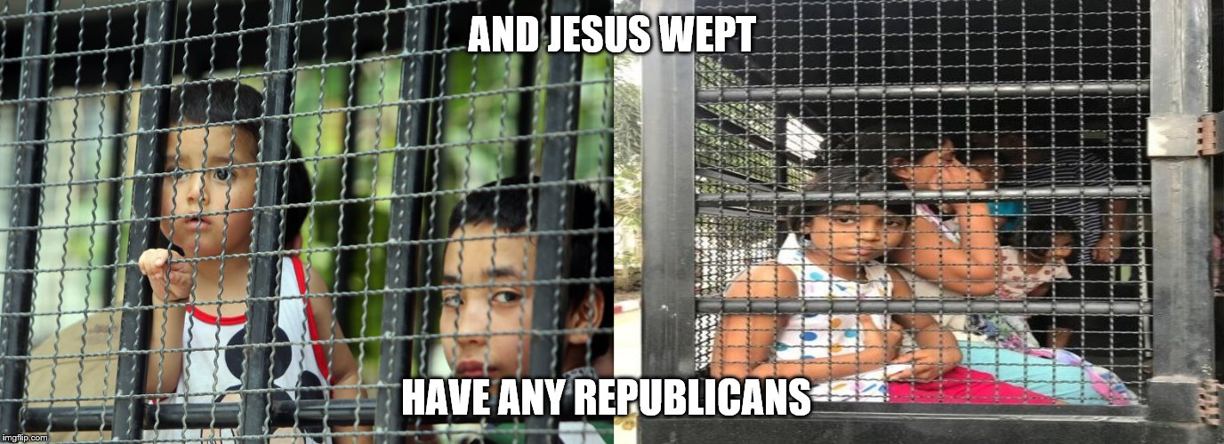 And Jesus Wept | AND JESUS WEPT; HAVE ANY REPUBLICANS | image tagged in trump,gop,republicans,immigration | made w/ Imgflip meme maker