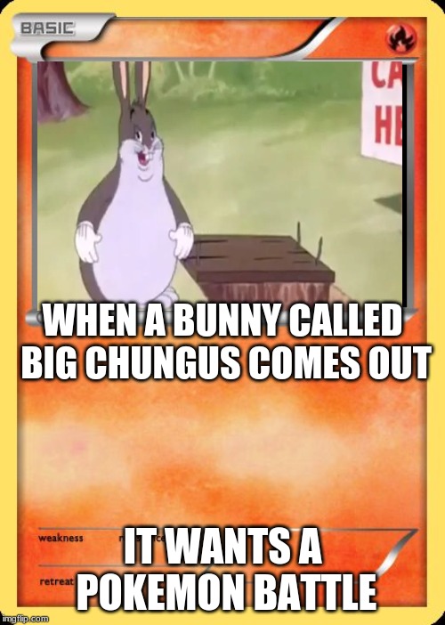 Blank Pokemon Card | WHEN A BUNNY CALLED BIG CHUNGUS COMES OUT; IT WANTS A POKEMON BATTLE | image tagged in blank pokemon card | made w/ Imgflip meme maker
