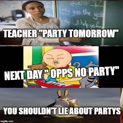 Buddy Christ Meme | TEACHER "PARTY TOMORROW"; NEXT DAY " OPPS NO PARTY"; YOU SHOULDN'T LIE ABOUT PARTYS | image tagged in memes,buddy christ | made w/ Imgflip meme maker