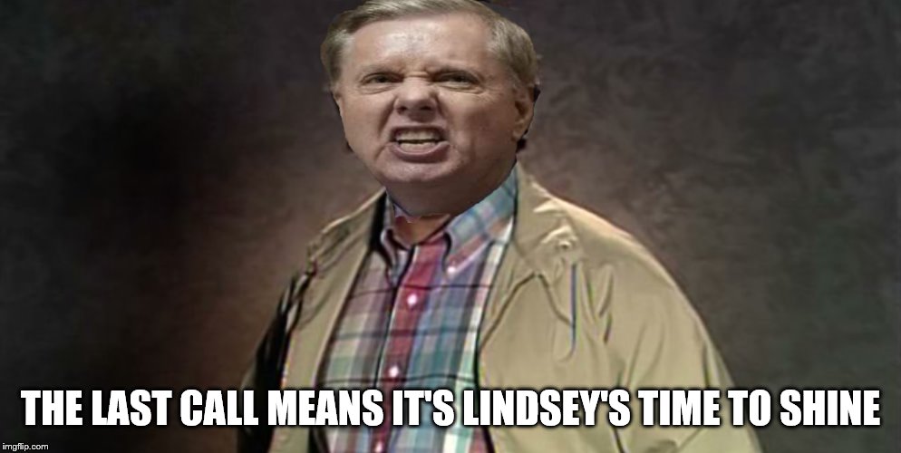 time to shine | THE LAST CALL MEANS IT'S LINDSEY'S TIME TO SHINE | image tagged in lindsey graham,last call | made w/ Imgflip meme maker