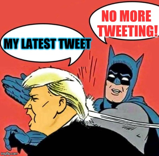 Batman Slapping Trump | NO MORE TWEETING! MY LATEST TWEET | image tagged in batman slapping trump | made w/ Imgflip meme maker