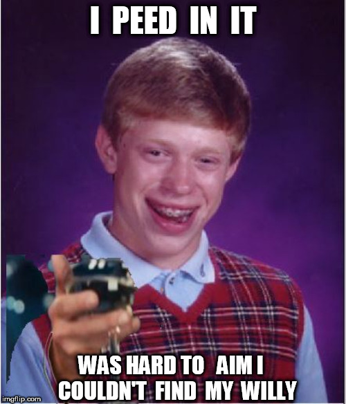 I  PEED  IN  IT WAS HARD TO   AIM I   COULDN'T  FIND  MY  WILLY | made w/ Imgflip meme maker