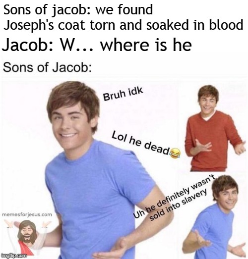 Sons of jacob: we found Joseph's coat torn and soaked in blood; Jacob: W... where is he | image tagged in jacob,memes | made w/ Imgflip meme maker