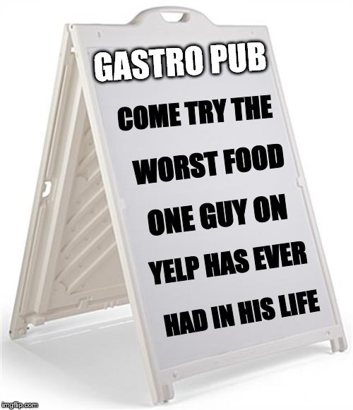 Worst Food Ever | GASTRO PUB; COME TRY THE; WORST FOOD; ONE GUY ON; YELP HAS EVER; HAD IN HIS LIFE | image tagged in sign | made w/ Imgflip meme maker