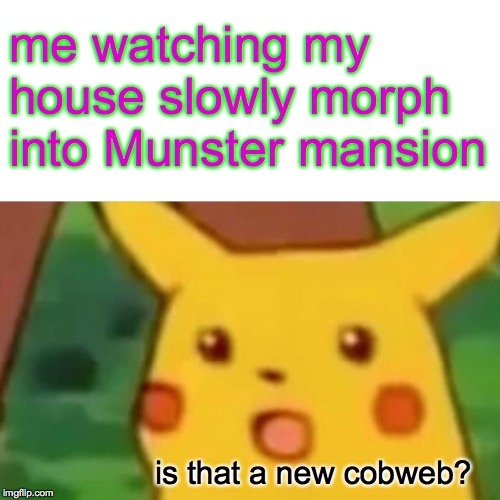 Surprised Pikachu Meme | me watching my house slowly morph into Munster mansion; is that a new cobweb? | image tagged in memes,surprised pikachu,the munsters | made w/ Imgflip meme maker
