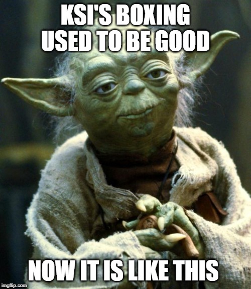 Star Wars Yoda | KSI'S BOXING USED TO BE GOOD; NOW IT IS LIKE THIS | image tagged in memes,star wars yoda | made w/ Imgflip meme maker