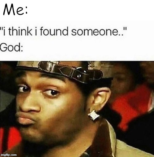 Me: | image tagged in god,memes | made w/ Imgflip meme maker