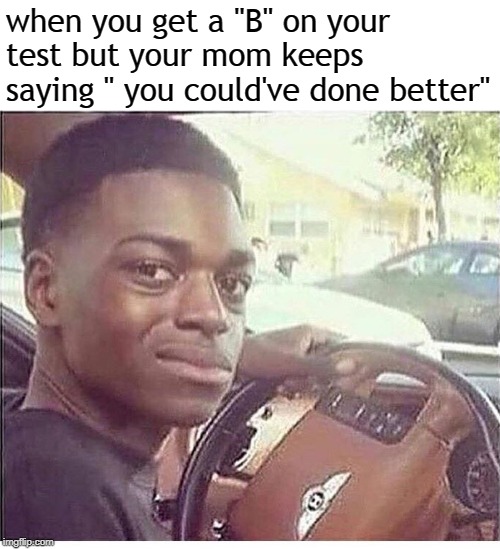 skeptical | when you get a "B" on your test but your mom keeps saying " you could've done better" | image tagged in skeptical,memes,school meme | made w/ Imgflip meme maker
