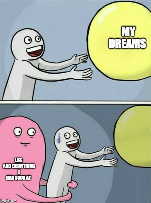 Running Away Balloon Meme | MY DREAMS; LIFE AND EVERYTHING I HAD SUCK AT | image tagged in memes,running away balloon | made w/ Imgflip meme maker