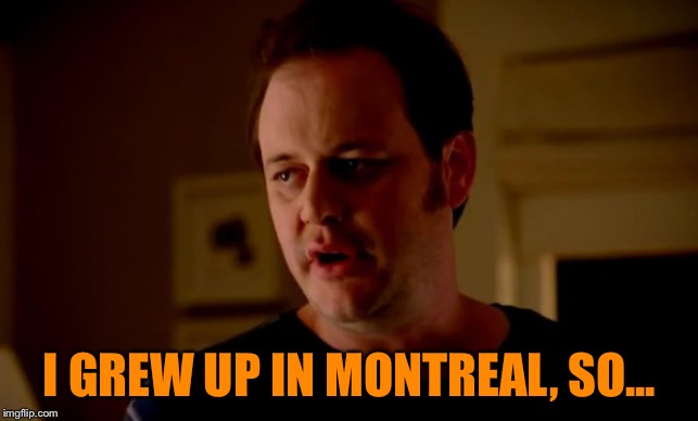 Jake from state farm | I GREW UP IN MONTREAL, SO... | image tagged in jake from state farm | made w/ Imgflip meme maker
