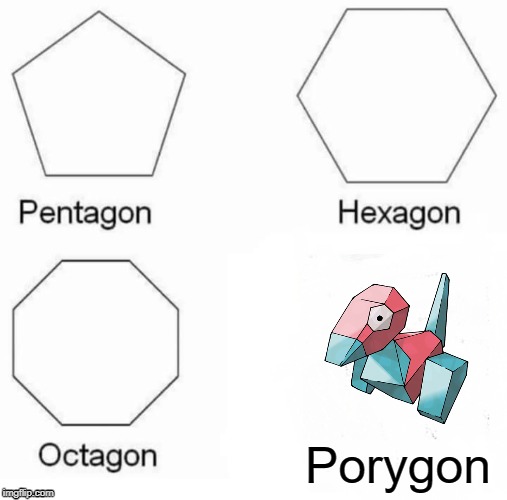 Pentagon Hexagon Octagon Meme | Porygon | image tagged in memes,pentagon hexagon octagon | made w/ Imgflip meme maker