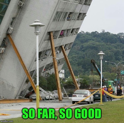 Falling building held up with sticks | SO FAR, SO GOOD | image tagged in falling building held up with sticks | made w/ Imgflip meme maker