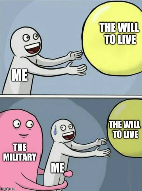 Will to Live | THE WILL TO LIVE; ME; THE WILL TO LIVE; THE MILITARY; ME | image tagged in memes,running away balloon,funny,military | made w/ Imgflip meme maker