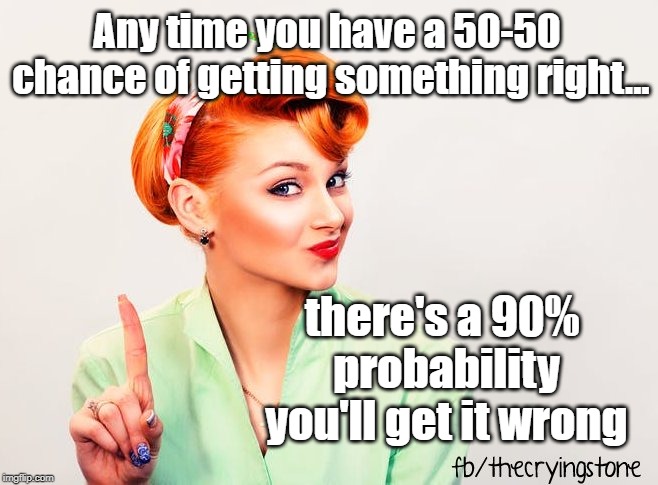 Any time you have a 50-50 chance of getting something right... there's a 90% probability you'll get it wrong | image tagged in chance,wrong | made w/ Imgflip meme maker