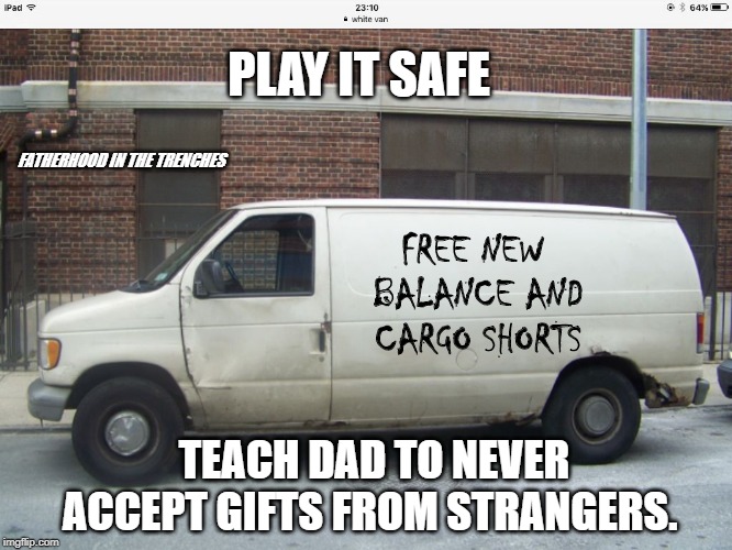 Stranger Danger | PLAY IT SAFE; FATHERHOOD IN THE TRENCHES; FREE NEW BALANCE AND CARGO SHORTS; TEACH DAD TO NEVER ACCEPT GIFTS FROM STRANGERS. | image tagged in white van,dads | made w/ Imgflip meme maker