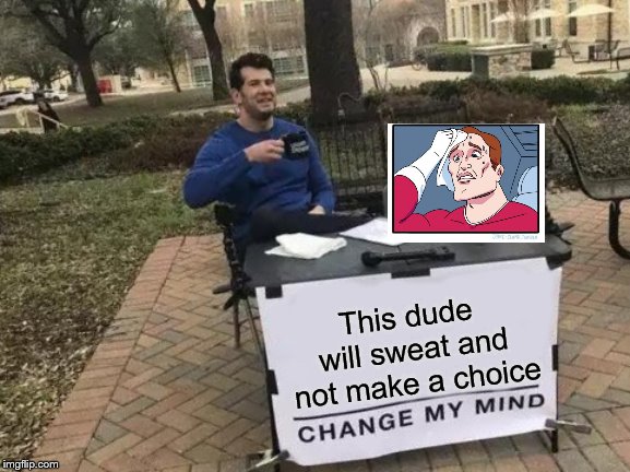 Change My Mind Meme | This dude will sweat and not make a choice | image tagged in memes,change my mind | made w/ Imgflip meme maker