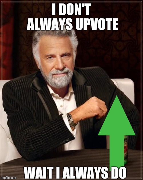 The Most Interesting Man In The World Meme | I DON'T ALWAYS UPVOTE WAIT I ALWAYS DO | image tagged in memes,the most interesting man in the world | made w/ Imgflip meme maker
