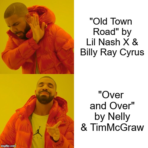 Drake Hotline Bling Meme | "Old Town Road" by Lil Nash X & Billy Ray Cyrus; "Over and Over" by Nelly & TimMcGraw | image tagged in memes,drake hotline bling | made w/ Imgflip meme maker