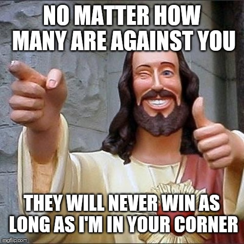 Jroc113 | NO MATTER HOW MANY ARE AGAINST YOU; THEY WILL NEVER WIN AS LONG AS I'M IN YOUR CORNER | image tagged in jesus says | made w/ Imgflip meme maker