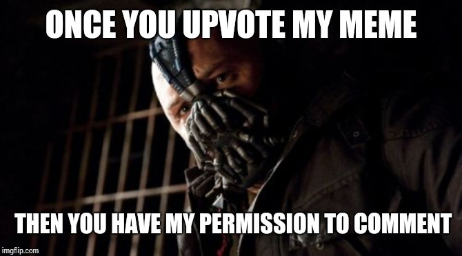 Permission Bane | ONCE YOU UPVOTE MY MEME; THEN YOU HAVE MY PERMISSION TO COMMENT | image tagged in memes,permission bane | made w/ Imgflip meme maker