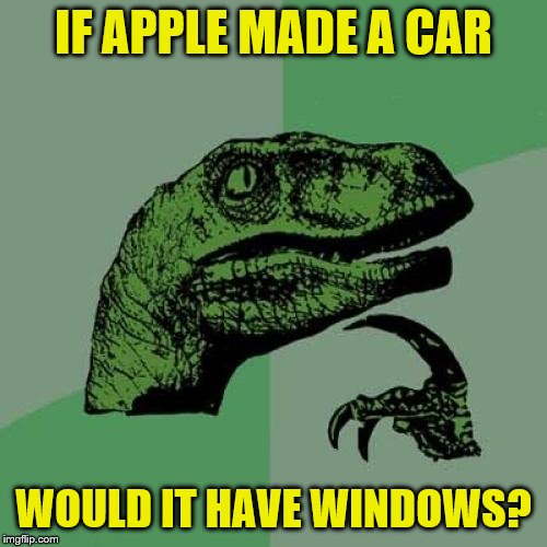 Philosoraptor Meme | IF APPLE MADE A CAR; WOULD IT HAVE WINDOWS? | image tagged in memes,philosoraptor | made w/ Imgflip meme maker