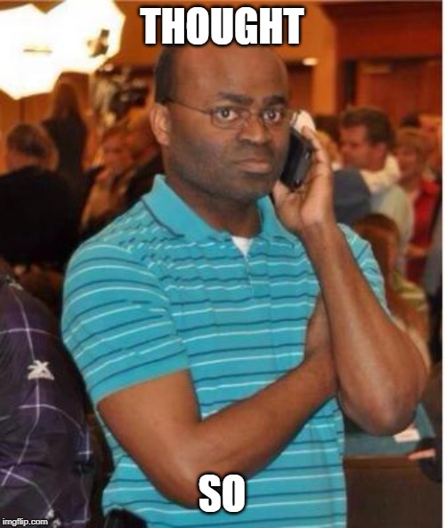 angry man on phone | THOUGHT SO | image tagged in angry man on phone | made w/ Imgflip meme maker