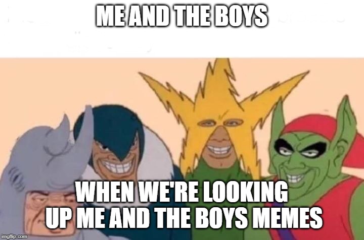 Me And The Boys | ME AND THE BOYS; WHEN WE'RE LOOKING UP ME AND THE BOYS MEMES | image tagged in me and the boys | made w/ Imgflip meme maker