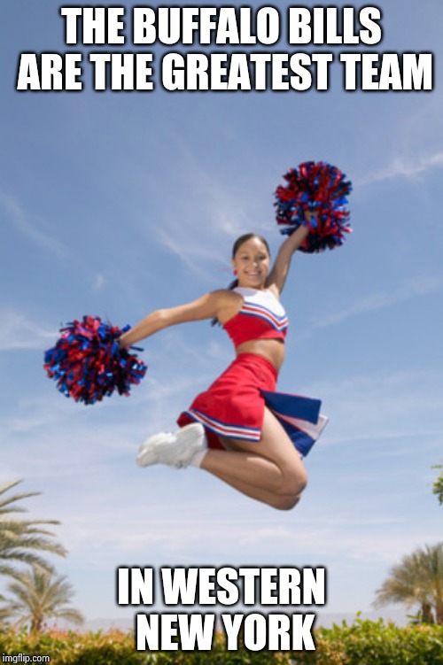cheerleader jump with pom poms | THE BUFFALO BILLS ARE THE GREATEST TEAM IN WESTERN NEW YORK | image tagged in cheerleader jump with pom poms | made w/ Imgflip meme maker