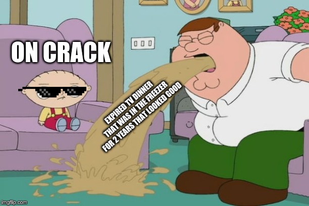 Peter Griffin vomit | ON CRACK; EXPIRED TV DINNER THAT WAS IN THE FREEZER FOR 2 YEARS THAT LOOKED GOOD | image tagged in peter griffin vomit | made w/ Imgflip meme maker