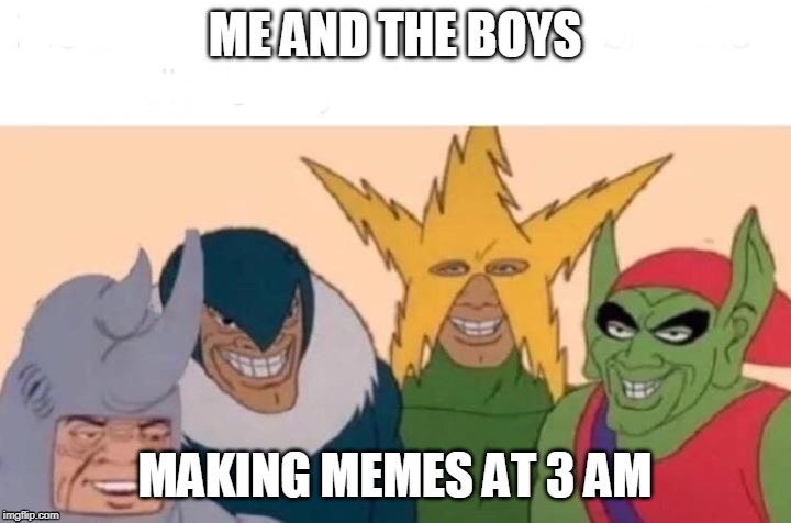 Made in 4:20 | ME AND THE BOYS; MAKING MEMES AT 3 AM | image tagged in me and the boys | made w/ Imgflip meme maker