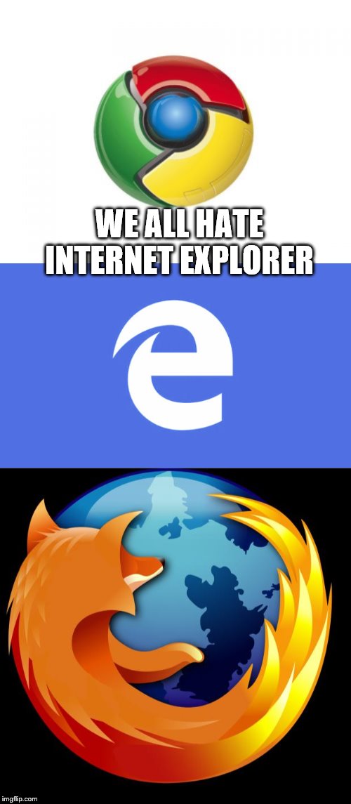 WE ALL HATE INTERNET EXPLORER | image tagged in memes,google chrome,firefox,microsoft edge | made w/ Imgflip meme maker