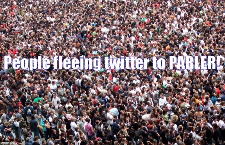 Get twitter exit to PARLER! | People fleeing twitter to PARLER! | image tagged in crowd of people,twitter,free speech | made w/ Imgflip meme maker