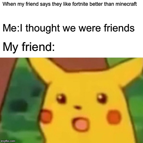 Surprised Pikachu | When my friend says they like fortnite better than minecraft; Me:I thought we were friends; My friend: | image tagged in memes,surprised pikachu | made w/ Imgflip meme maker