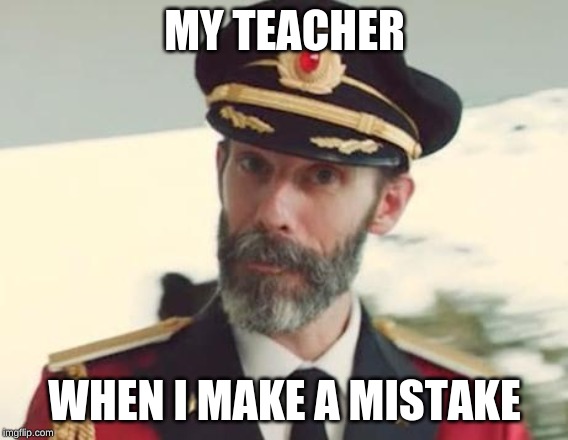 Captain Obvious | MY TEACHER; WHEN I MAKE A MISTAKE | image tagged in captain obvious | made w/ Imgflip meme maker