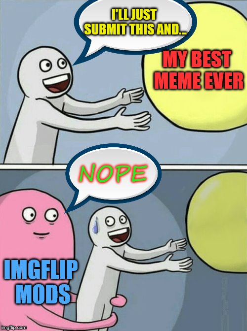 I think some people can relate | I'LL JUST SUBMIT THIS AND... MY BEST MEME EVER; NOPE; IMGFLIP MODS | image tagged in memes,running away balloon,submission hell,imgflip | made w/ Imgflip meme maker