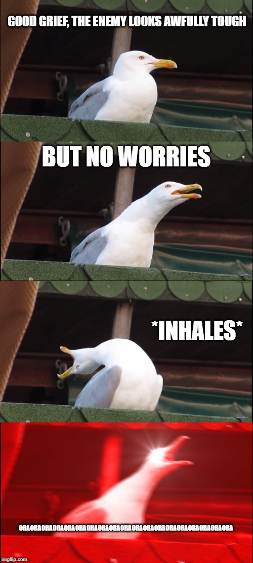 Inhaling Seagull Meme | GOOD GRIEF, THE ENEMY LOOKS AWFULLY TOUGH; BUT NO WORRIES; *INHALES*; ORAORAORAORAORAORAORAORAORAORAORAORAORAORAORAORAORAORAORA | image tagged in memes,inhaling seagull | made w/ Imgflip meme maker
