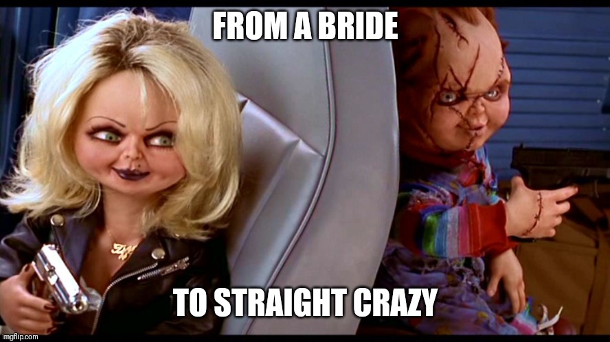 Jroc113 | FROM A BRIDE; TO STRAIGHT CRAZY | image tagged in chuck and chucky's bride | made w/ Imgflip meme maker