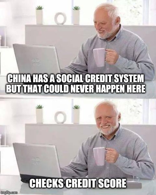 Hide the Pain Harold Meme | CHINA HAS A SOCIAL CREDIT SYSTEM BUT THAT COULD NEVER HAPPEN HERE; CHECKS CREDIT SCORE | image tagged in memes,hide the pain harold | made w/ Imgflip meme maker