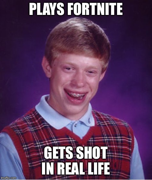 Bad Luck Brian Meme | PLAYS FORTNITE; GETS SHOT IN REAL LIFE | image tagged in memes,bad luck brian | made w/ Imgflip meme maker