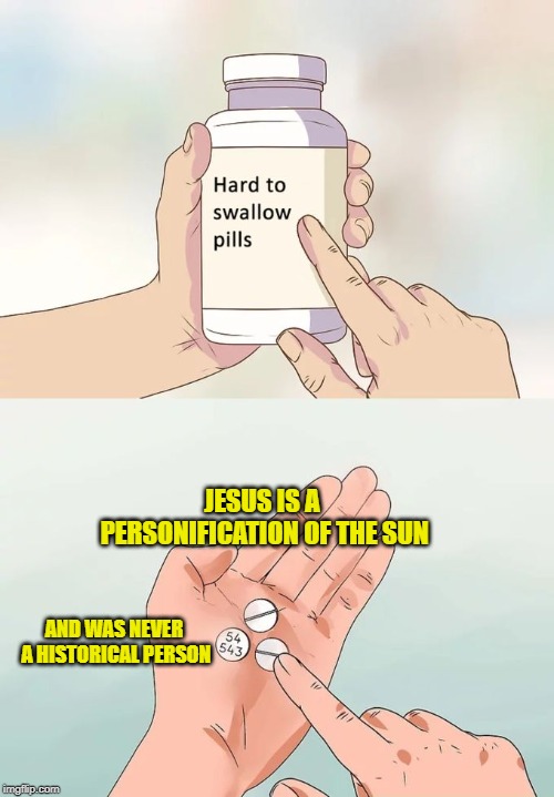 It's all astro-theology | JESUS IS A PERSONIFICATION OF THE SUN AND WAS NEVER A HISTORICAL PERSON | image tagged in memes,hard to swallow pills,astrotheology,christianity,jesus,powermetalhead | made w/ Imgflip meme maker