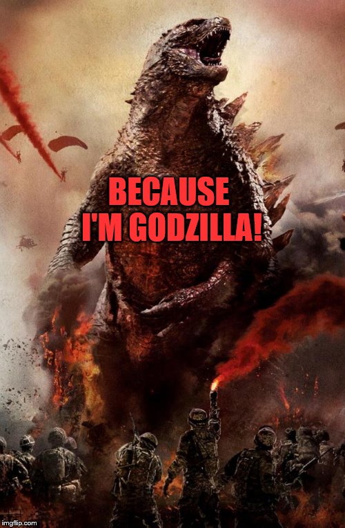 Godzilla | BECAUSE I'M GODZILLA! | image tagged in godzilla | made w/ Imgflip meme maker