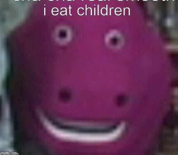 we all suspected it.... |  i eat children | image tagged in barney | made w/ Imgflip meme maker