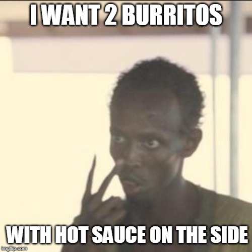 Look At Me Meme | I WANT 2 BURRITOS; WITH HOT SAUCE ON THE SIDE | image tagged in memes,look at me | made w/ Imgflip meme maker