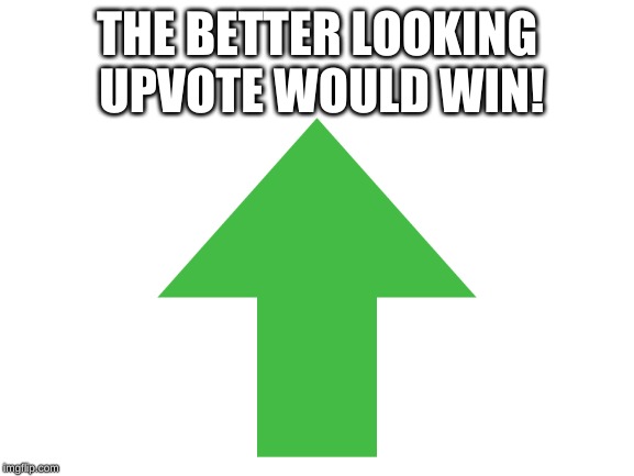 THE BETTER LOOKING UPVOTE WOULD WIN! | made w/ Imgflip meme maker