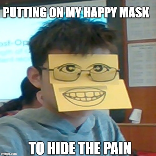 PUTTING ON MY HAPPY MASK; TO HIDE THE PAIN | image tagged in funny,ironic,mask | made w/ Imgflip meme maker