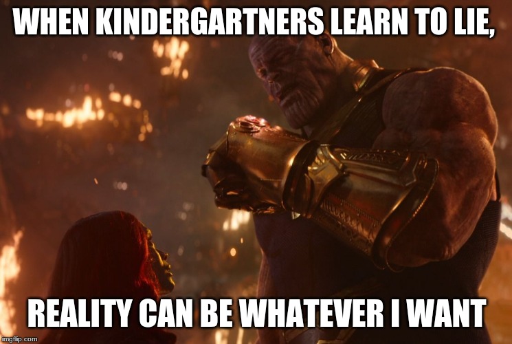 Now, reality can be whatever I want. |  WHEN KINDERGARTNERS LEARN TO LIE, REALITY CAN BE WHATEVER I WANT | image tagged in now reality can be whatever i want | made w/ Imgflip meme maker