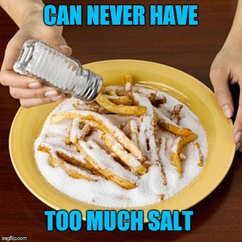 salty | CAN NEVER HAVE TOO MUCH SALT | image tagged in salty | made w/ Imgflip meme maker