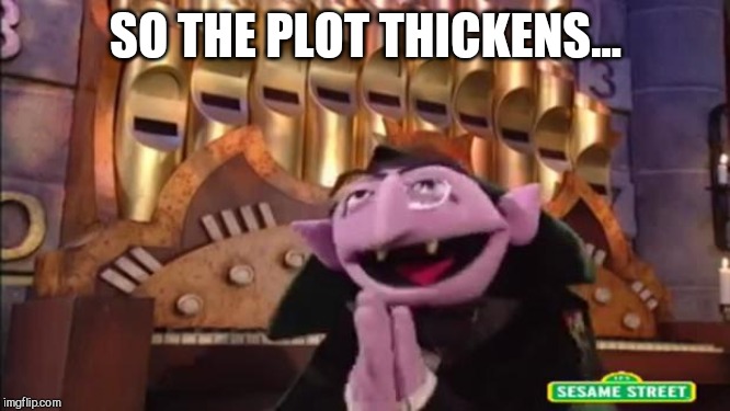 sesame street  | SO THE PLOT THICKENS... | image tagged in sesame street | made w/ Imgflip meme maker