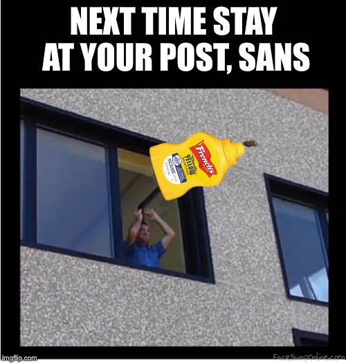 THROWING AWAY THE GUITAR BLANK | NEXT TIME STAY AT YOUR POST, SANS | image tagged in throwing away the guitar blank | made w/ Imgflip meme maker